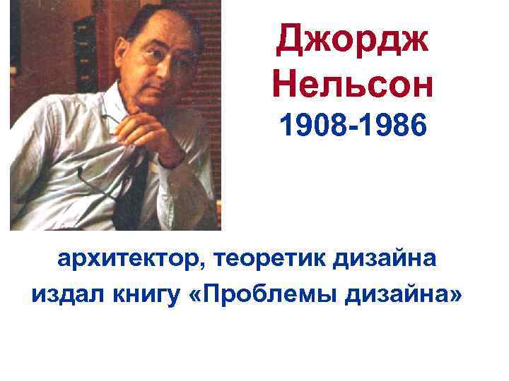 Джордж Нельсон 1908 -1986 архитектор, теоретик дизайна издал книгу «Проблемы дизайна» 