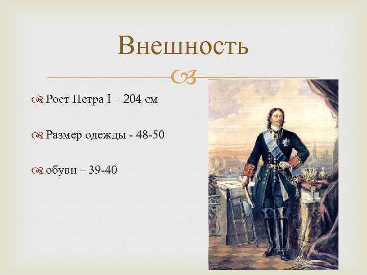 Внешность Рост Петра I – 204 cм Размер одежды - 48 -50 обуви –