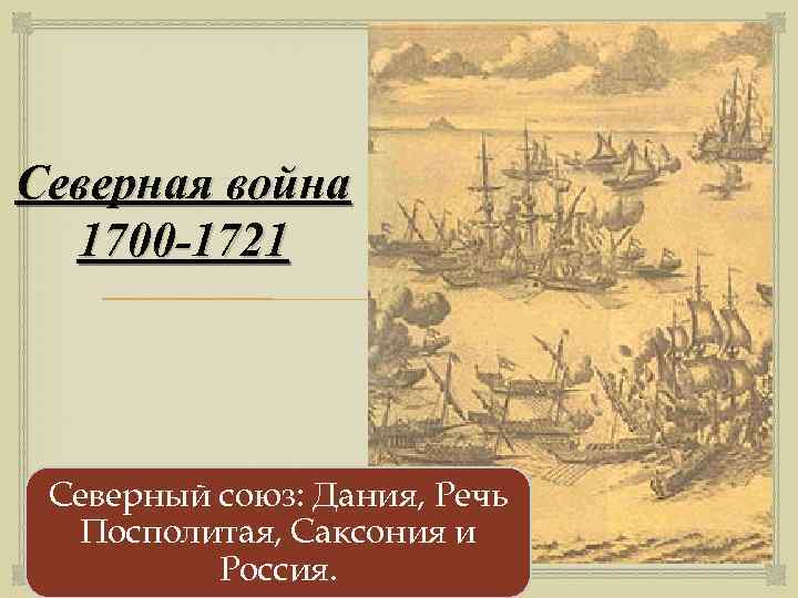 Северная война 1700 -1721 Северный союз: Дания, Речь Посполитая, Саксония и Россия. 