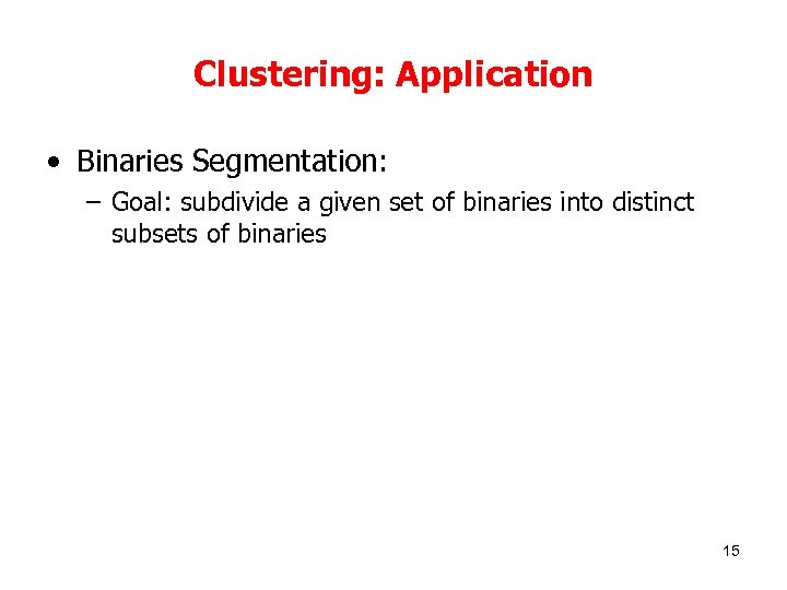Clustering: Application • Binaries Segmentation: – Goal: subdivide a given set of binaries into