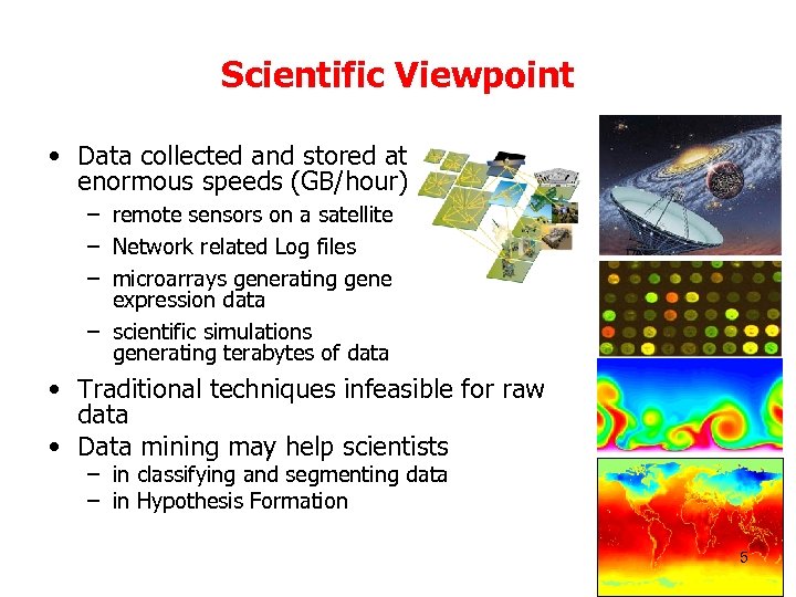 Scientific Viewpoint • Data collected and stored at enormous speeds (GB/hour) – remote sensors