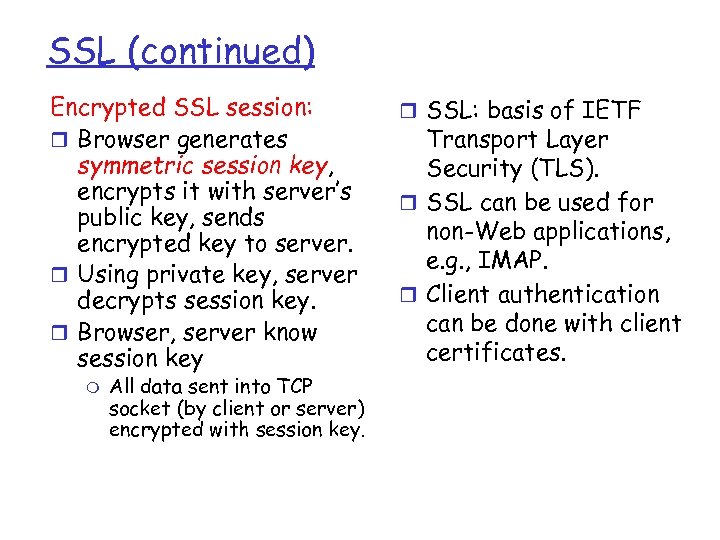 SSL (continued) Encrypted SSL session: r Browser generates symmetric session key, encrypts it with