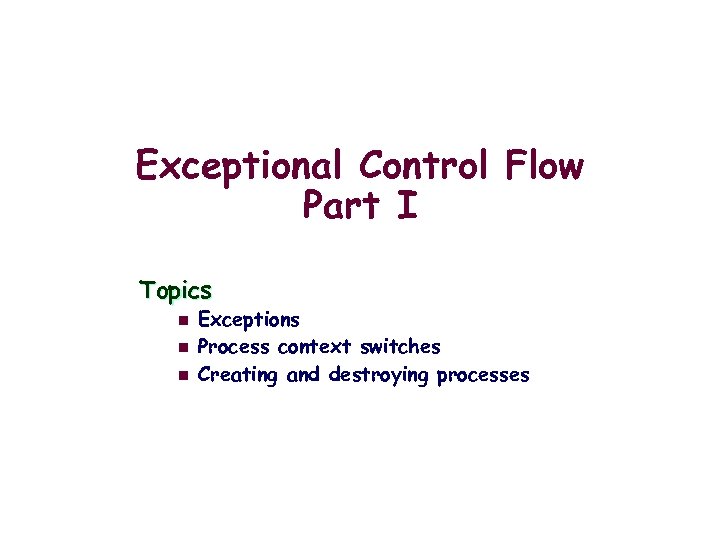 Exceptional Control Flow Part I Topics n n n Exceptions Process context switches Creating