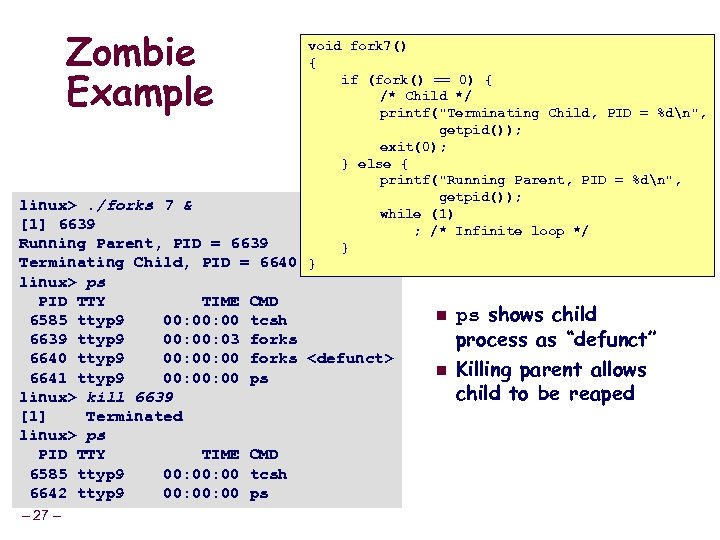 Zombie Example void fork 7() { if (fork() == 0) { /* Child */