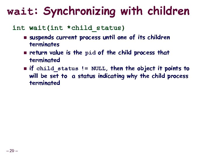 wait: Synchronizing with children int wait(int *child_status) n n n – 29 – suspends