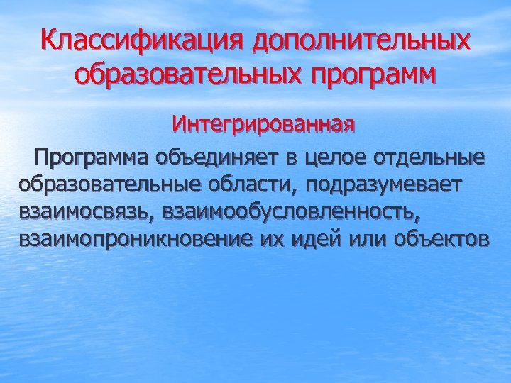 Классификация дополнительных образовательных программ Интегрированная Программа объединяет в целое отдельные образовательные области, подразумевает взаимосвязь,