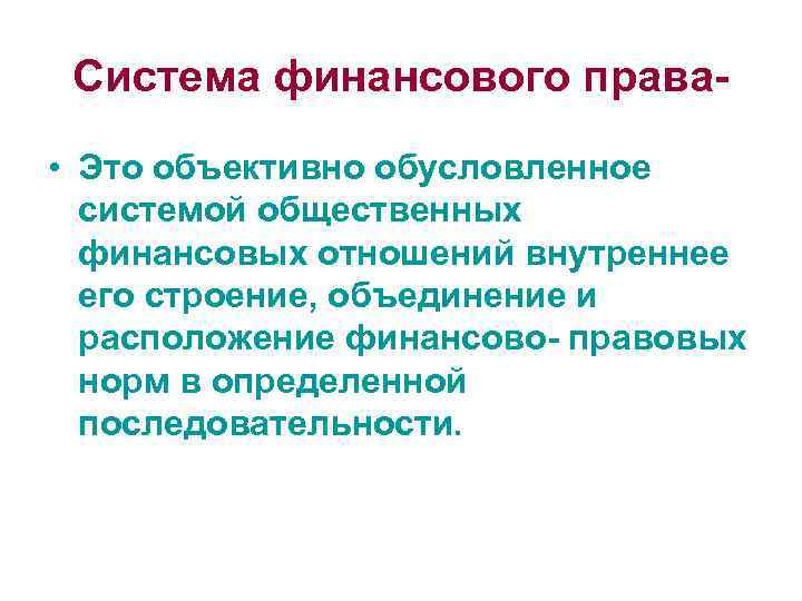 Система финансового права • Это объективно обусловленное системой общественных финансовых отношений внутреннее его строение,