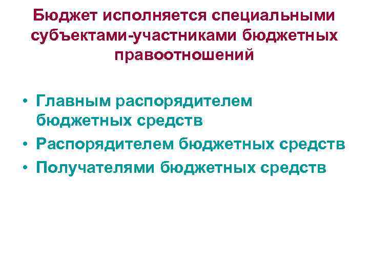 Бюджет исполняется специальными субъектами-участниками бюджетных правоотношений • Главным распорядителем бюджетных средств • Распорядителем бюджетных