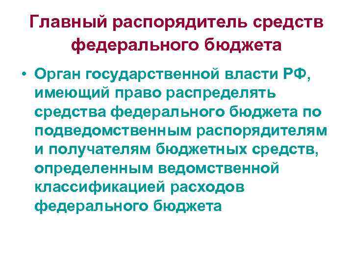 Главный распорядитель средств федерального бюджета • Орган государственной власти РФ, имеющий право распределять средства