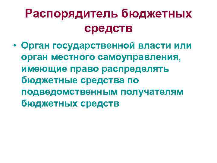 Распорядитель бюджетных средств • Орган государственной власти или орган местного самоуправления, имеющие право распределять