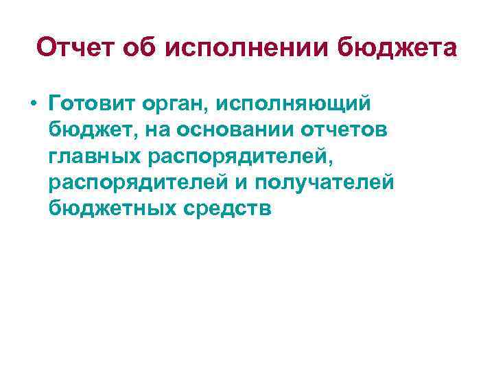 Отчет об исполнении бюджета • Готовит орган, исполняющий бюджет, на основании отчетов главных распорядителей,