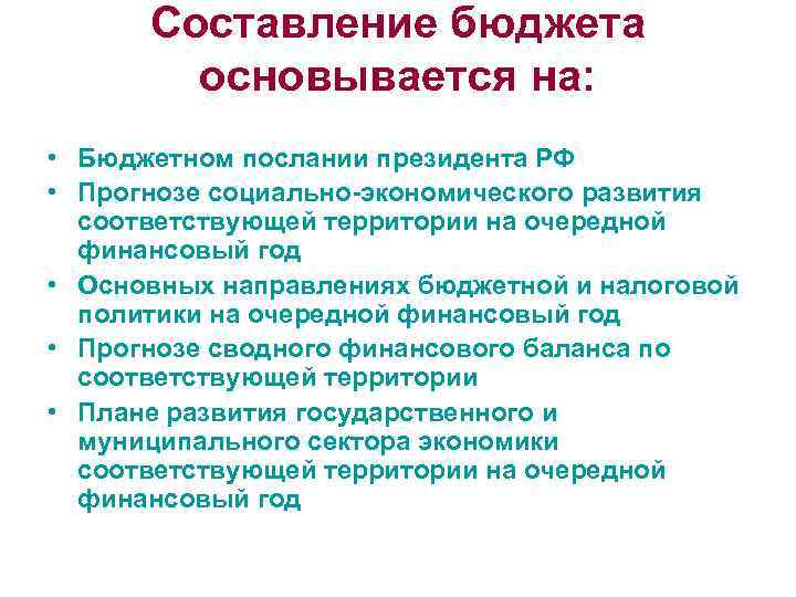 Составление бюджета основывается на: • Бюджетном послании президента РФ • Прогнозе социально-экономического развития соответствующей