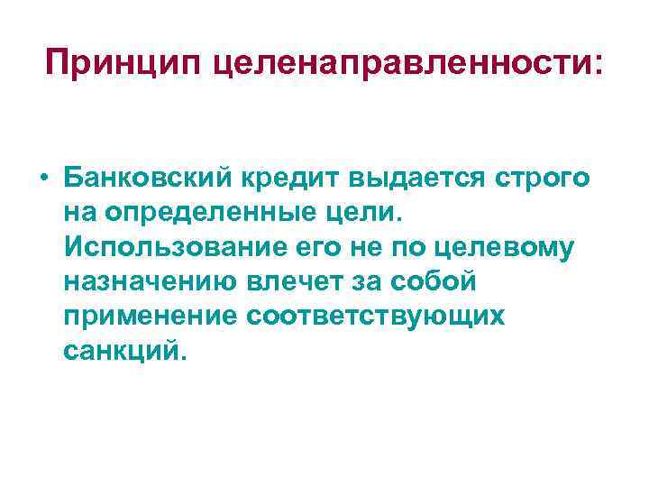 Принцип целенаправленности: • Банковский кредит выдается строго на определенные цели. Использование его не по