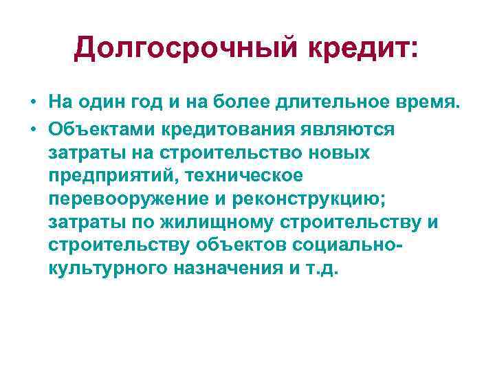 Долгосрочный кредит: • На один год и на более длительное время. • Объектами кредитования
