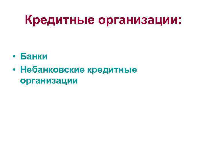 Кредитные организации: • Банки • Небанковские кредитные организации 