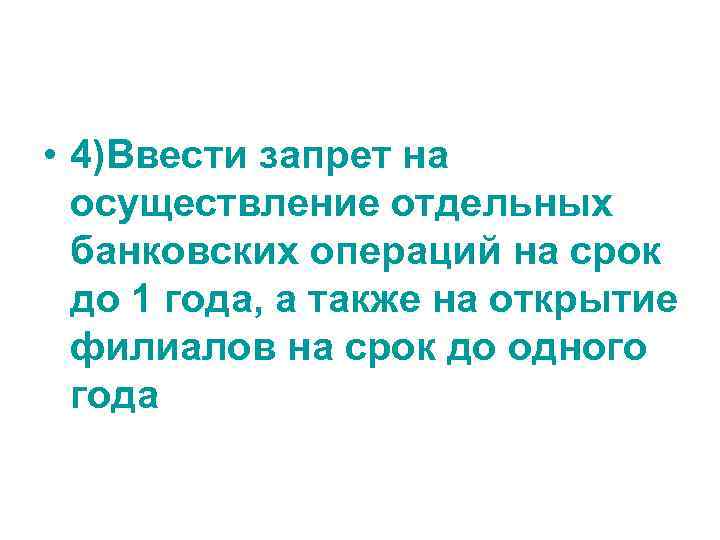  • 4)Ввести запрет на осуществление отдельных банковских операций на срок до 1 года,