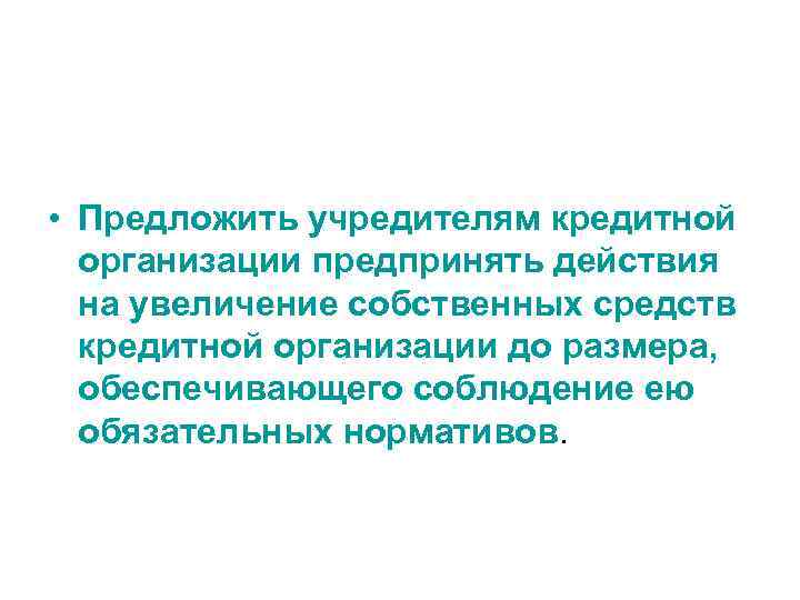  • Предложить учредителям кредитной организации предпринять действия на увеличение собственных средств кредитной организации