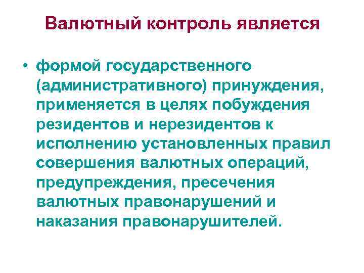 Валютный контроль является • формой государственного (административного) принуждения, применяется в целях побуждения резидентов и
