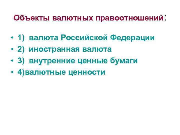 Объекты валютных правоотношений: • • 1) валюта Российской Федерации 2) иностранная валюта 3) внутренние