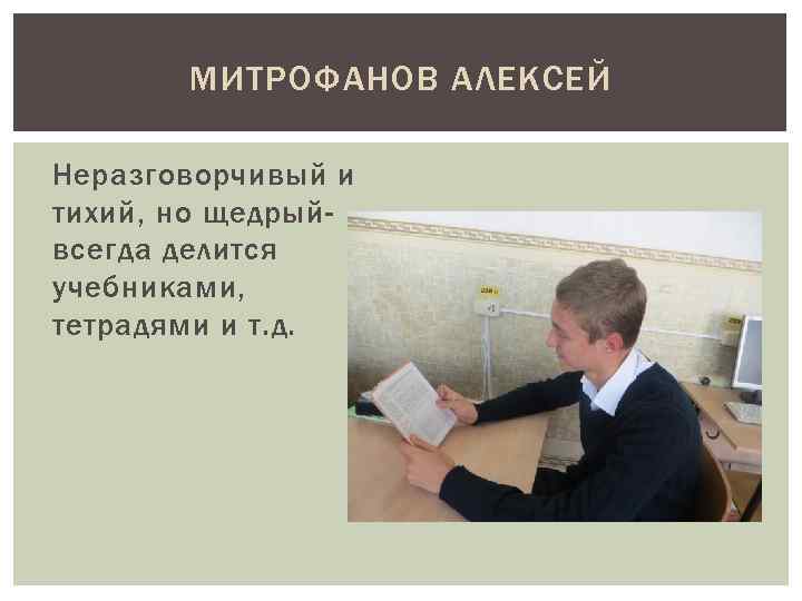 МИТРОФАНОВ АЛЕКСЕЙ Неразговорчивый и тихий, но щедрыйвсегда делится учебниками, тетрадями и т. д. 