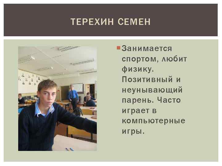 ТЕРЕХИН СЕМЕН Занимается спортом, любит физику. Позитивный и неунывающий парень. Часто играет в компьютерные