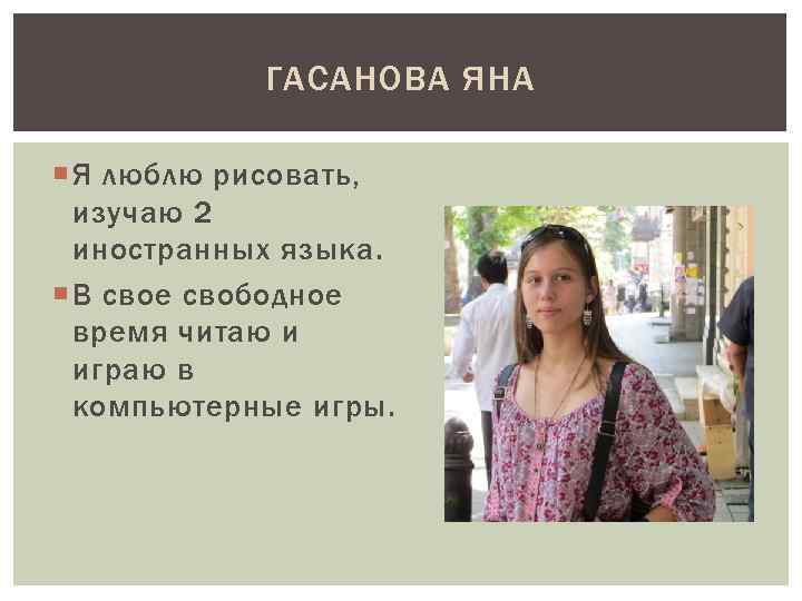 ГАСАНОВА ЯНА Я люблю рисовать, изучаю 2 иностранных языка. В свое свободное время читаю