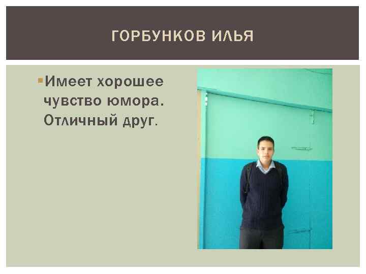ГОРБУНКОВ ИЛЬЯ § Имеет хорошее чувство юмора. Отличный друг. 