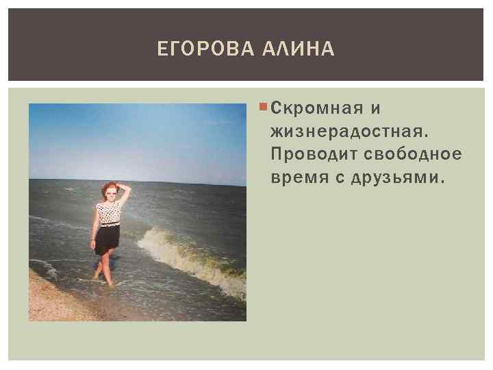 ЕГОРОВА АЛИНА Скромная и жизнерадостная. Проводит свободное время с друзьями. 