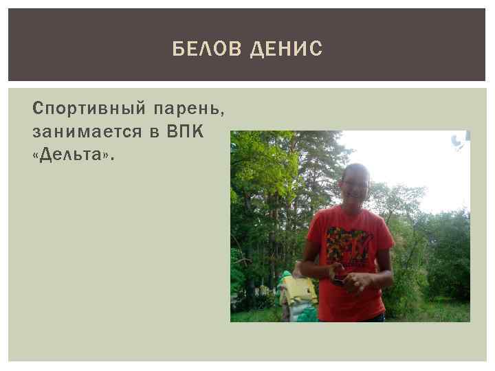 БЕЛОВ ДЕНИС Спортивный парень, занимается в ВПК «Дельта» . 