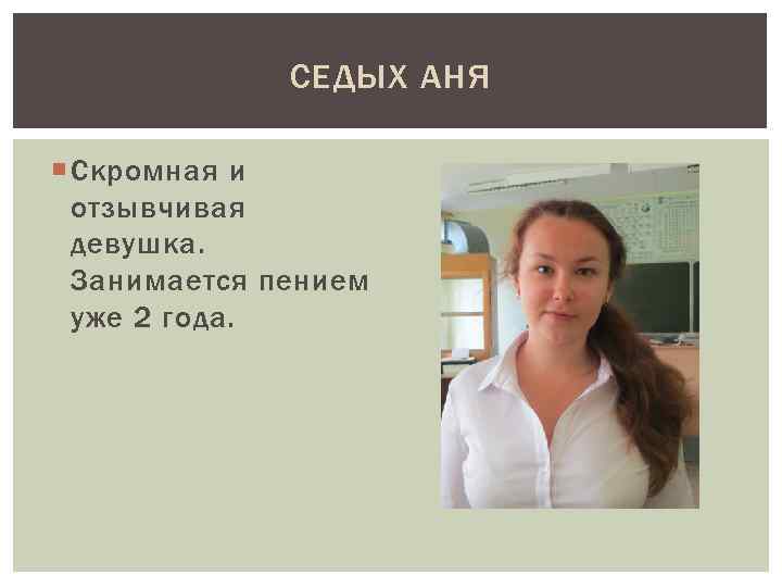 СЕДЫХ АНЯ Скромная и отзывчивая девушка. Занимается пением уже 2 года. 