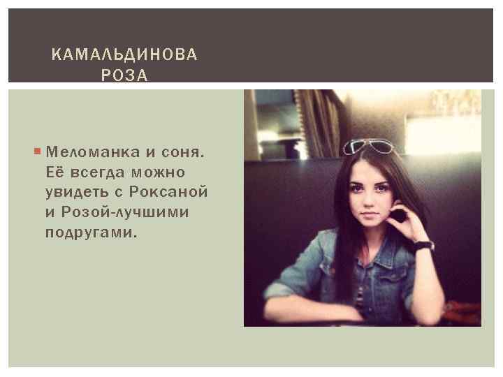 КАМАЛЬДИНОВА РОЗА Меломанка и соня. Её всегда можно увидеть с Роксаной и Розой-лучшими подругами.