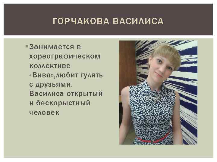 ГОРЧАКОВА ВАСИЛИСА § Занимается в хореографическом коллективе «Вива» , любит гулять с друзьями. Василиса