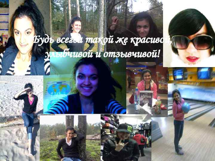Будь всегда такой же красивой, улыбчивой и отзывчивой! 