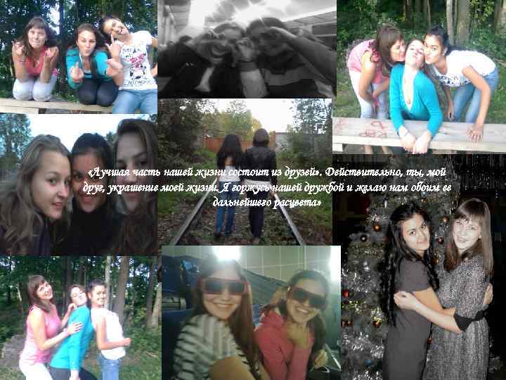  «Лучшая часть нашей жизни состоит из друзей» . Действительно, ты, мой друг, украшение