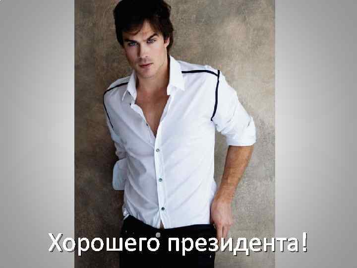 Хорошего президента! 
