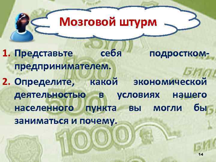 Мозговой штурм 1. Представьте себя подросткомпредпринимателем. 2. Определите, какой экономической деятельностью в условиях нашего