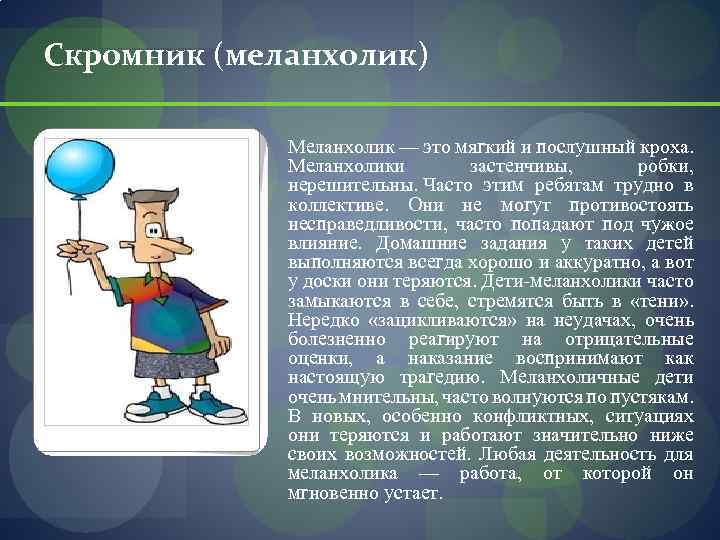 Скромник (меланхолик) Меланхолик — это мягкий и послушный кроха. Меланхолики застенчивы, робки, нерешительны. Часто