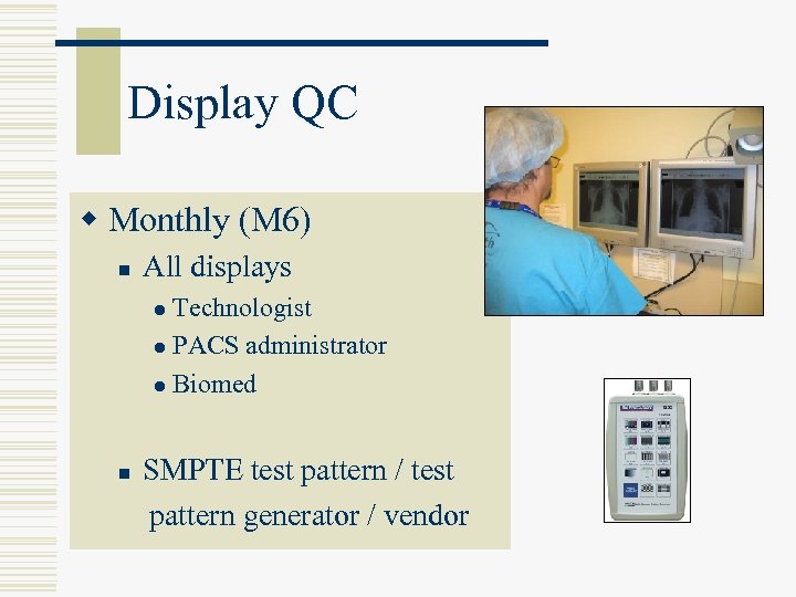 Display QC w Monthly (M 6) n All displays Technologist l PACS administrator l