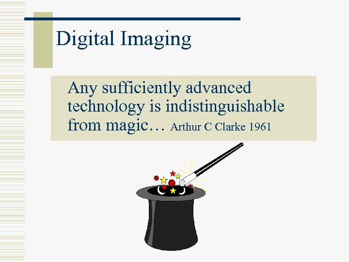 Digital Imaging Any sufficiently advanced technology is indistinguishable from magic… Arthur C Clarke 1961