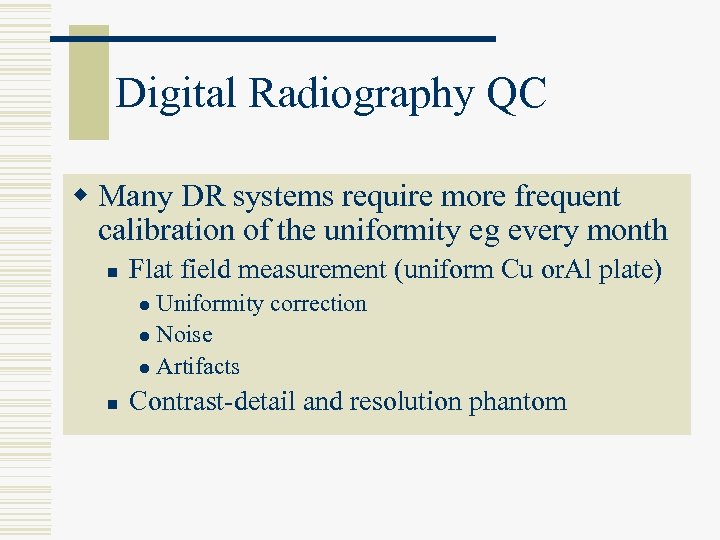 Digital Radiography QC w Many DR systems require more frequent calibration of the uniformity