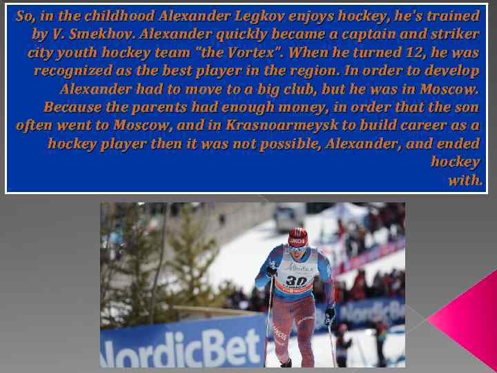 So, in the childhood Alexander Legkov enjoys hockey, he's trained by V. Smekhov. Alexander