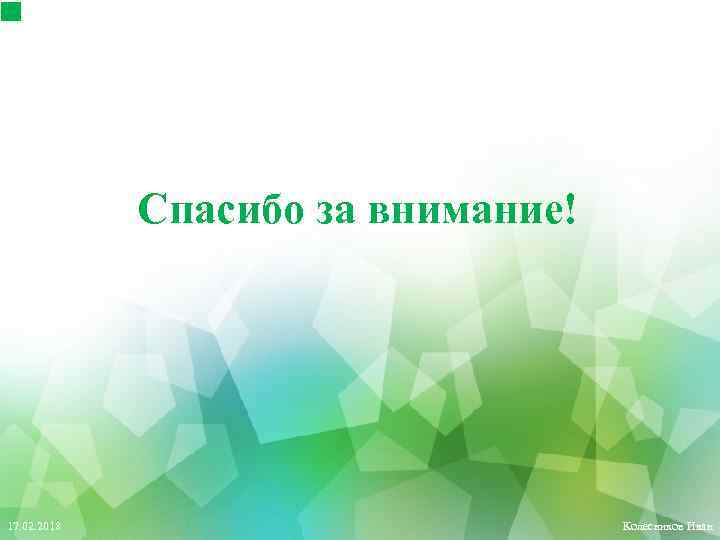 Спасибо за внимание! 17. 02. 2018 Колесников Иван 