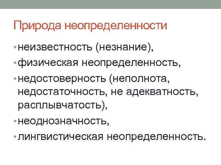 Природа неопределенности • неизвестность (незнание), • физическая неопределенность, • недостоверность (неполнота, недостаточность, не адекватность,