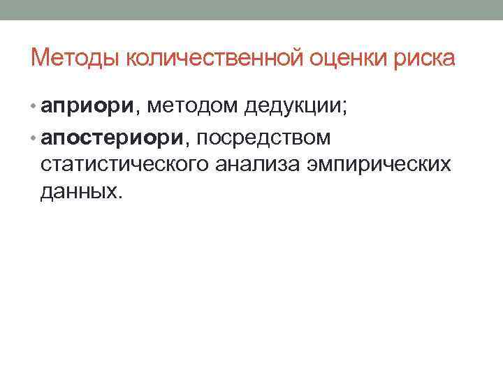 Методы количественной оценки риска • априори, методом дедукции; • апостериори, посредством статистического анализа эмпирических