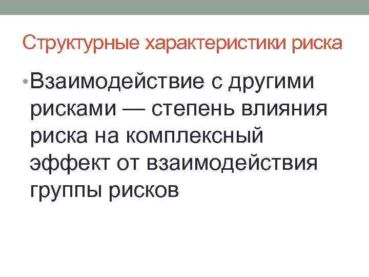 Структурные характеристики риска • Взаимодействие с другими рисками — степень влияния риска на комплексный