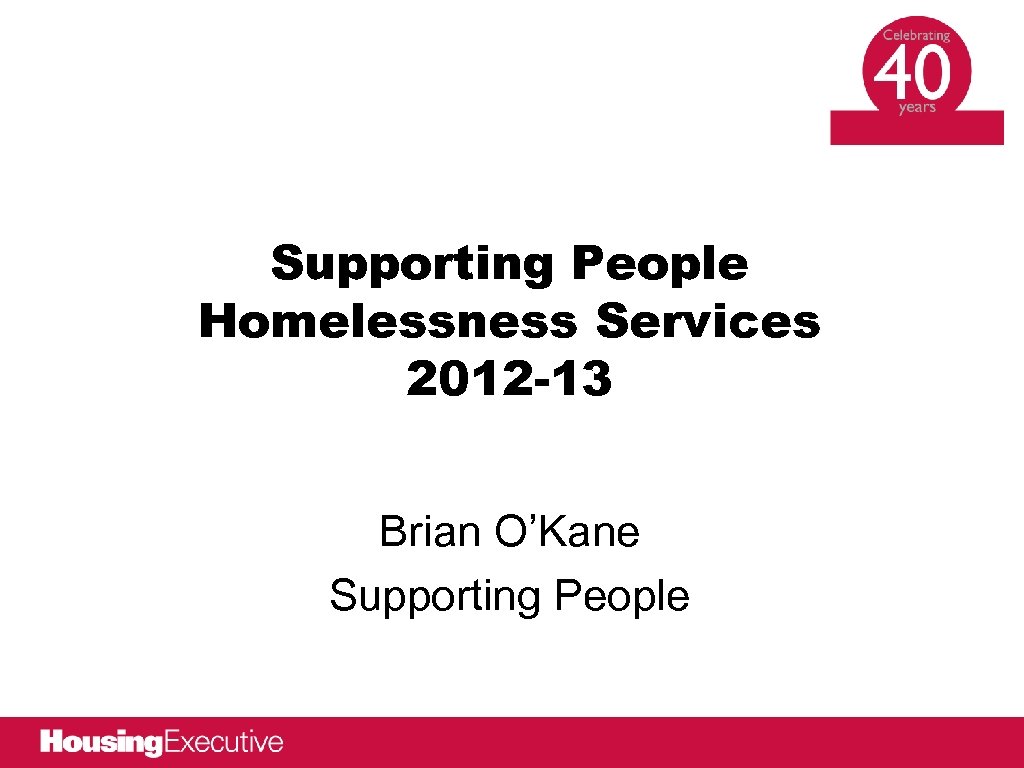 Supporting People Homelessness Services 2012 -13 Brian O’Kane Supporting People 