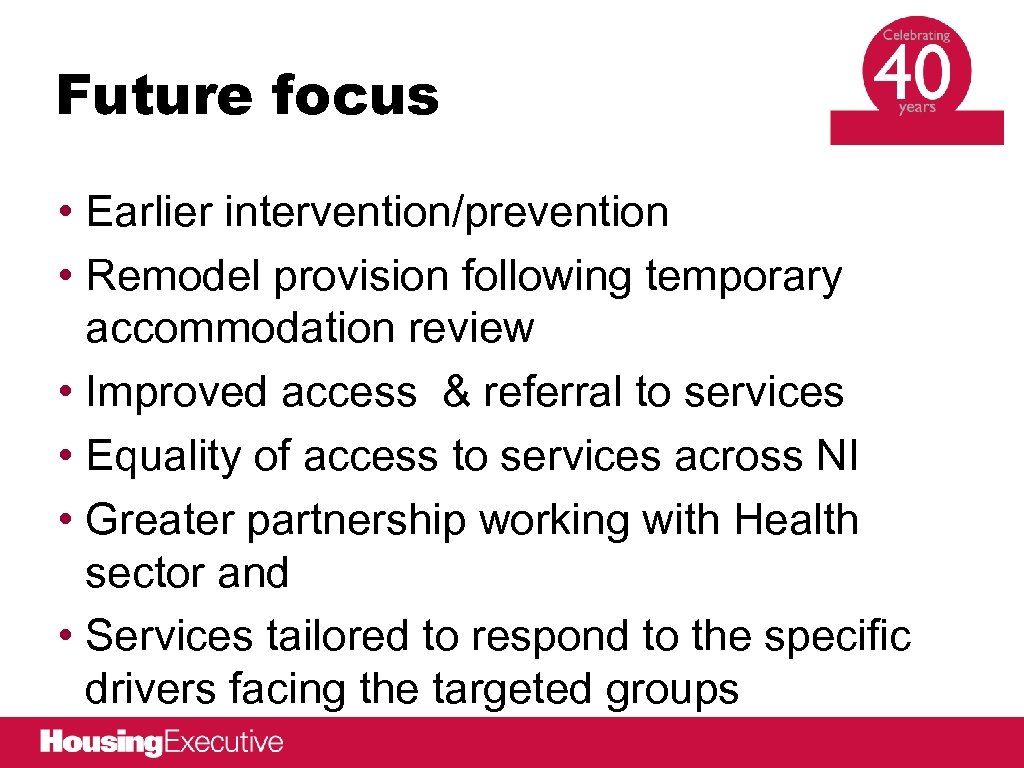 Future focus • Earlier intervention/prevention • Remodel provision following temporary accommodation review • Improved