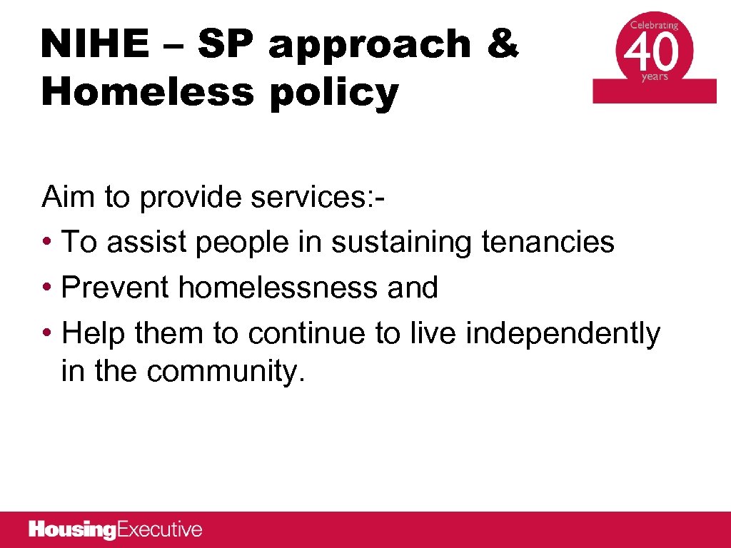 NIHE – SP approach & Homeless policy Aim to provide services: • To assist