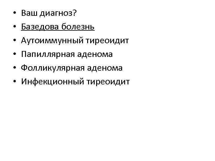  • • • Ваш диагноз? Базедова болезнь Аутоиммунный тиреоидит Папиллярная аденома Фолликулярная аденома