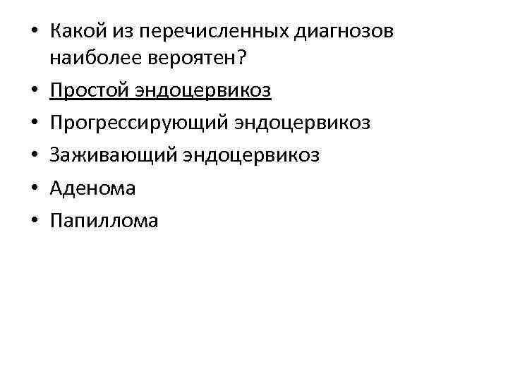  • Какой из перечисленных диагнозов наиболее вероятен? • Простой эндоцервикоз • Прогрессирующий эндоцервикоз